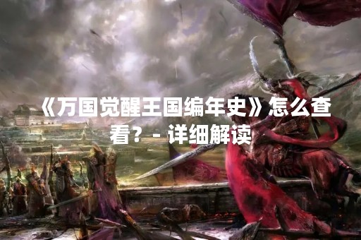 《万国觉醒王国编年史》怎么查看？- 详细解读