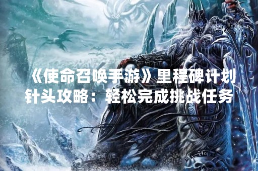 《使命召唤手游》里程碑计划针头攻略：轻松完成挑战任务