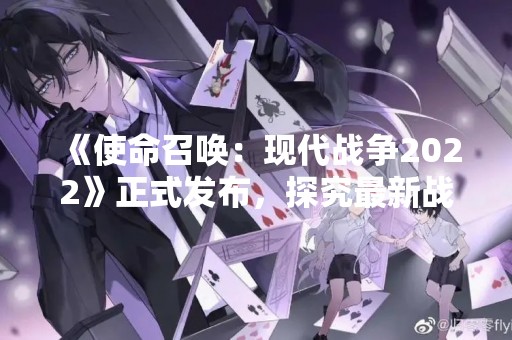 《使命召唤：现代战争2022》正式发布，探究最新战争游戏的全貌
