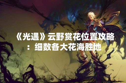 《光遇》云野赏花位置攻略：细数各大花海胜地