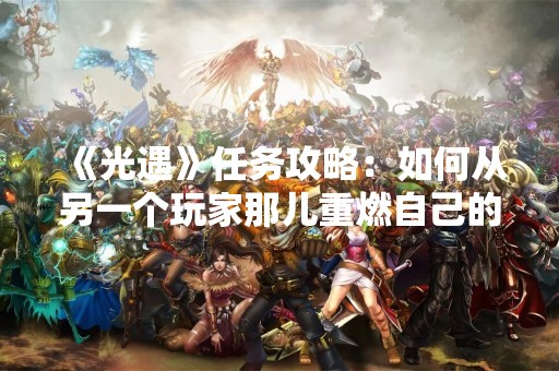 《光遇》任务攻略：如何从另一个玩家那儿重燃自己的心火