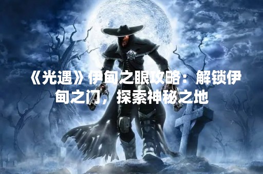 《光遇》伊甸之眼攻略：解锁伊甸之门，探索神秘之地
