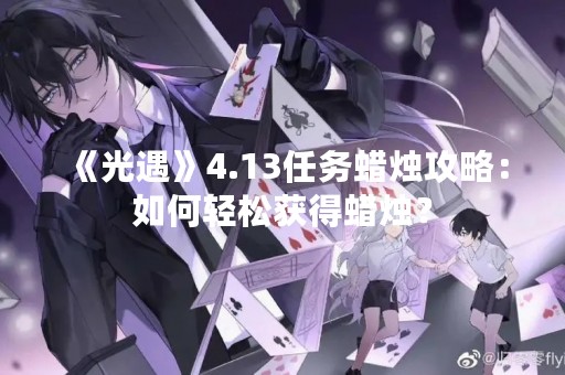 《光遇》4.13任务蜡烛攻略：如何轻松获得蜡烛？