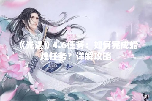 《光遇》4.6任务：如何完成蜡烛任务？详解攻略
