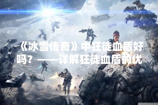 《冰雪传奇》中狂徒血盾好吗？——详解狂徒血盾的优缺点
