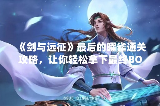 《剑与远征》最后的曜雀通关攻略，让你轻松拿下最终BOSS！