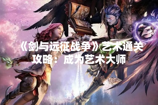 《剑与远征战争》艺术通关攻略：成为艺术**