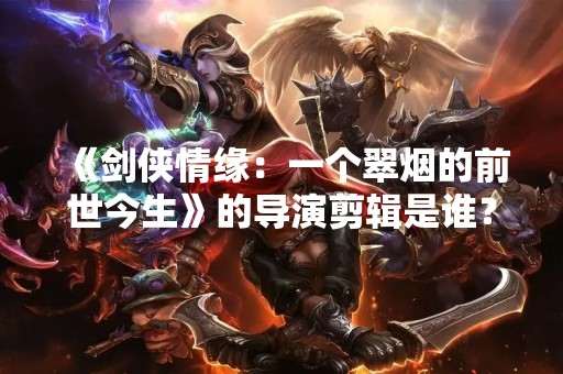 《剑侠情缘：一个翠烟的前世今生》的导演剪辑是谁？