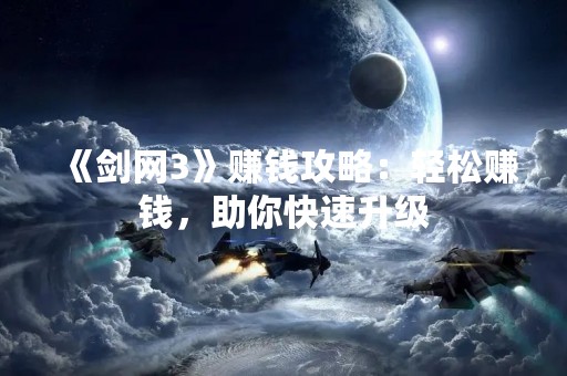 《剑网3》赚钱攻略：轻松赚钱，助你快速升级