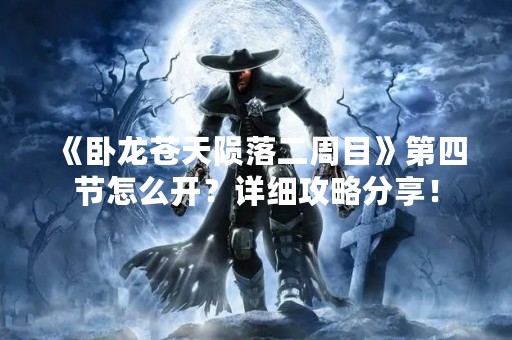 《卧龙苍天陨落二周目》第四节怎么开？详细攻略分享！