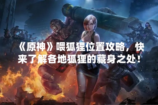 《原神》喂狐狸位置攻略，快来了解各地狐狸的藏身之处！