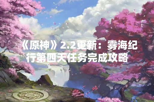 《原神》2.2更新：雾海纪行第四天任务完成攻略