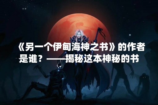 《另一个伊甸海神之书》的作者是谁？——揭秘这本神秘的书