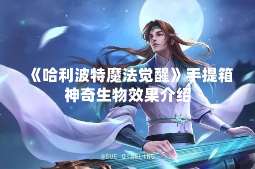 《哈利波特魔法觉醒》手提箱神奇生物效果介绍
