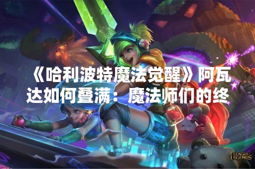 《哈利波特魔法觉醒》阿瓦达如何叠满：魔法师们的终极挑战