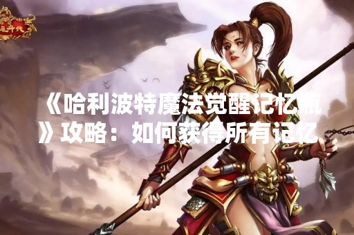 《哈利波特魔法觉醒记忆瓶》攻略：如何获得所有记忆瓶