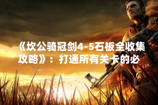 《坎公骑冠剑4-5石板全收集攻略》：打通所有关卡的必备指南