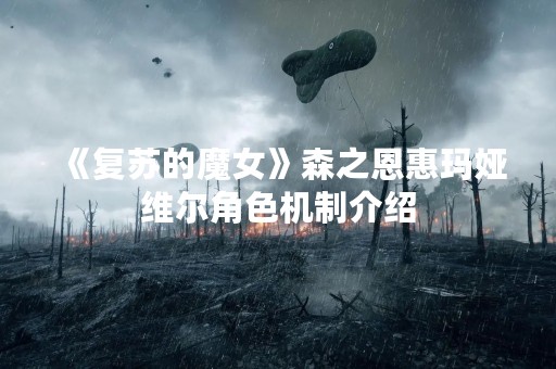 《复苏的魔女》森之恩惠玛娅维尔角色机制介绍