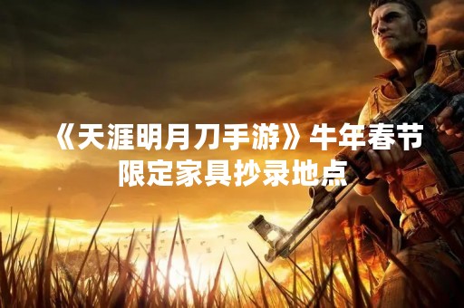 《天涯明月刀手游》牛年春节限定家具抄录地点