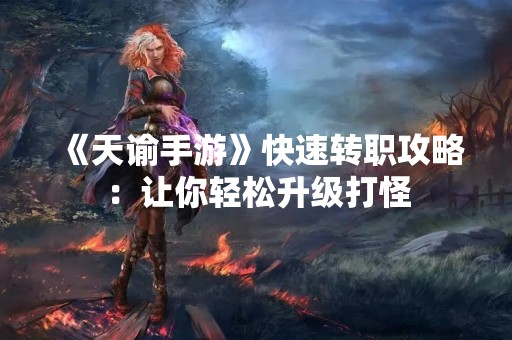 《天谕手游》快速转职攻略：让你轻松升级打怪