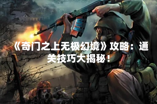 《奇门之上无极幻境》攻略：通关技巧大揭秘！
