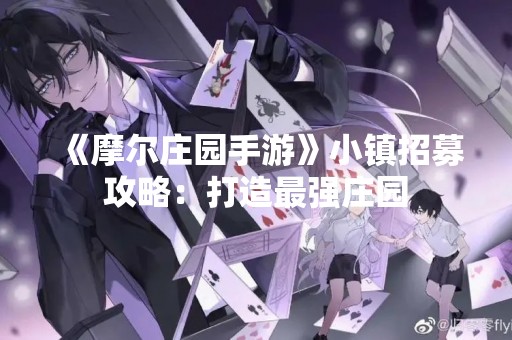 《摩尔庄园手游》小镇招募攻略：打造最强庄园