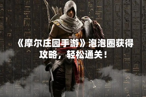 《摩尔庄园手游》泡泡圈获得攻略，轻松通关！