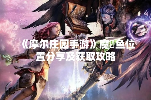 《摩尔庄园手游》魔鳉鱼位置分享及获取攻略