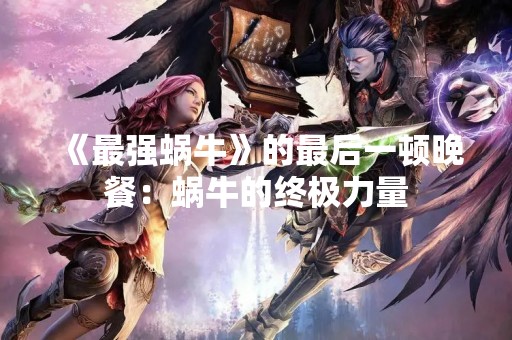 《最强蜗牛》的最后一顿晚餐：蜗牛的终极力量