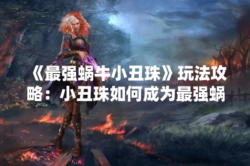 《最强蜗牛小丑珠》玩法攻略：小丑珠如何成为最强蜗牛？
