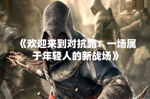 《欢迎来到对抗路：一场属于年轻人的新战场》