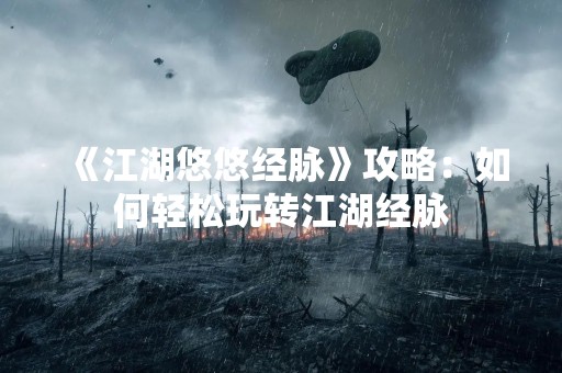 《江湖悠悠经脉》攻略：如何轻松玩转江湖经脉