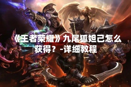 《王者荣耀》九尾狐妲己怎么获得？-详细教程