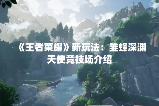 《王者荣耀》新玩法：雏蜂深渊天使竞技场介绍