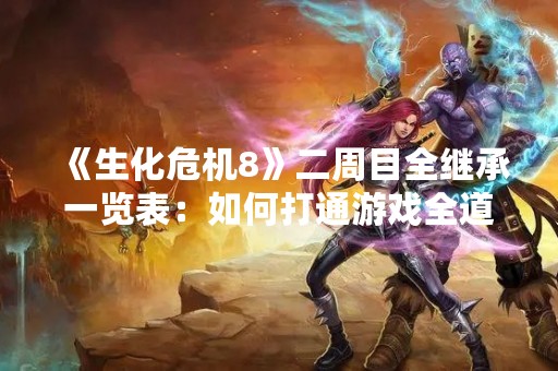 《生化危机8》二周目全继承一览表：如何打通游戏全道路？