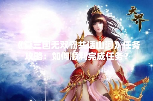 《真三国无双霸共话山河》任务攻略：如何顺利完成任务？
