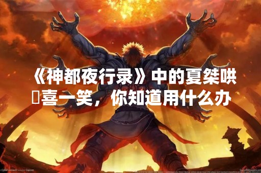 《神都夜行录》中的夏桀哄妺喜一笑，你知道用什么办法吗？