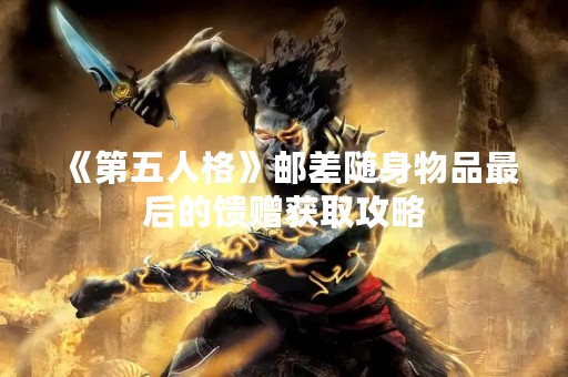 《第五人格》邮差随身物品最后的馈赠获取攻略
