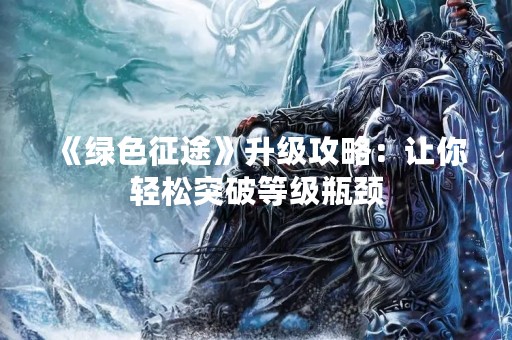 《绿色征途》升级攻略：让你轻松突破等级瓶颈