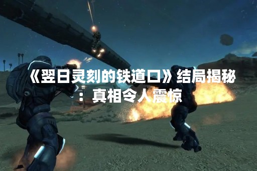 《翌日灵刻的铁道口》结局揭秘：真相令人震惊