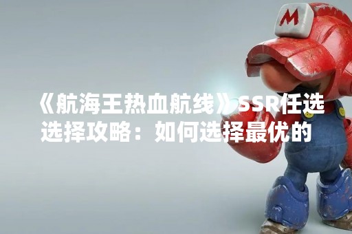 《航海王热血航线》SSR任选选择攻略：如何选择最优的SSR角色？