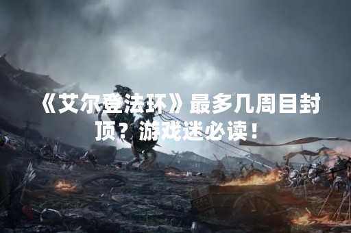 《艾尔登法环》最多几周目封顶？游戏迷必读！