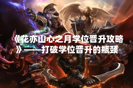 《花亦山心之月学位晋升攻略》——打破学位晋升的瓶颈
