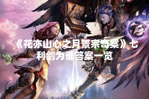 《花亦山心之月景宗奇案》七利剑为谁答案一览