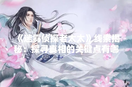 《迷雾侦探老太太》线索揭秘：探寻真相的关键点有哪些？
