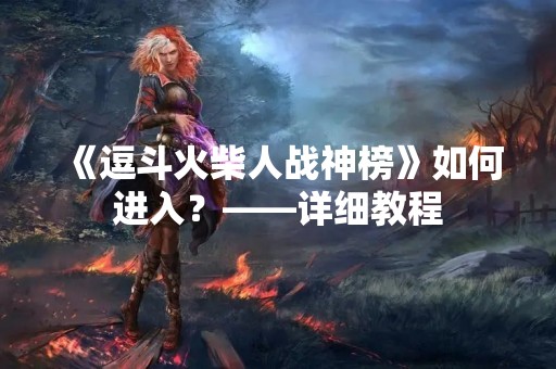 《逗斗火柴人战神榜》如何进入？——详细教程