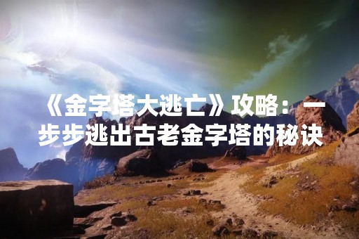 《金字塔大逃亡》攻略：一步步逃出古老金字塔的秘诀