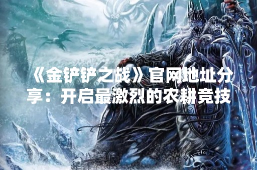 《金铲铲之战》官网地址分享：开启最激烈的农耕竞技之旅！