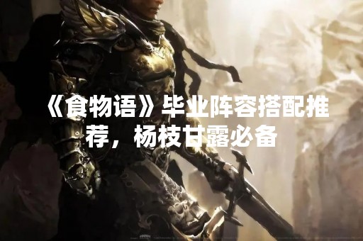 《食物语》毕业阵容搭配推荐，杨枝甘露必备