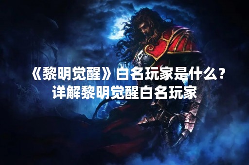 《黎明觉醒》白名玩家是什么？详解黎明觉醒白名玩家
